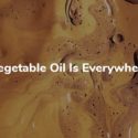 Vegetable Oil Is Everywhere