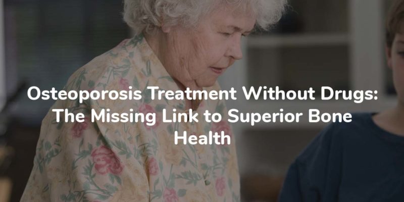 Osteoporosis Treatment Without Drugs: The Missing Link To Superior Bone Health