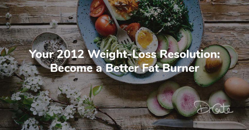 Your 2012 Weight-Loss Resolution: Become a Better Fat Burner