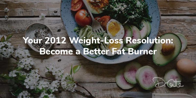 Your 2012 Weight-Loss Resolution: Become A Better Fat Burner